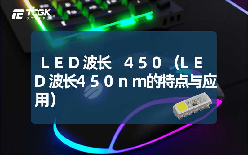 LED波长 450（LED波长450nm的特点与应用）